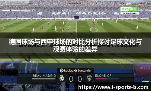 德国球场与西甲球场的对比分析探讨足球文化与观赛体验的差异