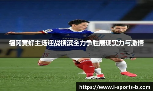福冈黄蜂主场迎战横滨全力争胜展现实力与激情
