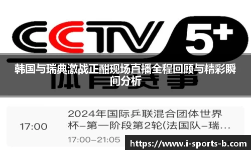 韩国与瑞典激战正酣现场直播全程回顾与精彩瞬间分析