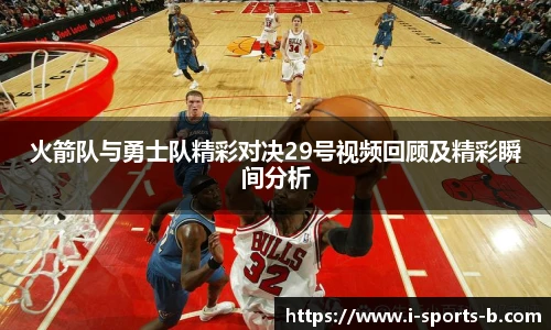 火箭队与勇士队精彩对决29号视频回顾及精彩瞬间分析