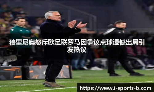 穆里尼奥怒斥欧足联罗马因争议点球遗憾出局引发热议