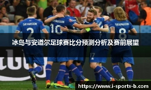 冰岛与安道尔足球赛比分预测分析及赛前展望