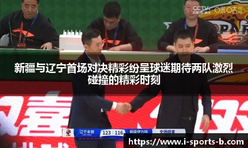 新疆与辽宁首场对决精彩纷呈球迷期待两队激烈碰撞的精彩时刻