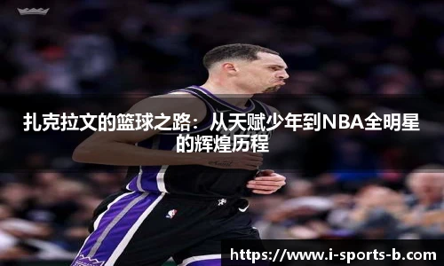 扎克拉文的篮球之路：从天赋少年到NBA全明星的辉煌历程