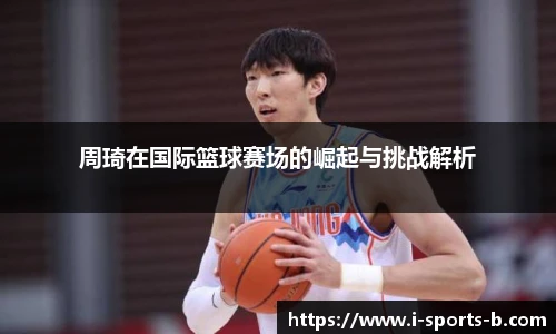 周琦在国际篮球赛场的崛起与挑战解析